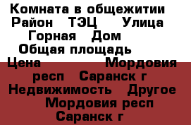 Комната в общежитии › Район ­ ТЭЦ-2 › Улица ­ Горная › Дом ­ 21 › Общая площадь ­ 17 › Цена ­ 580 000 - Мордовия респ., Саранск г. Недвижимость » Другое   . Мордовия респ.,Саранск г.